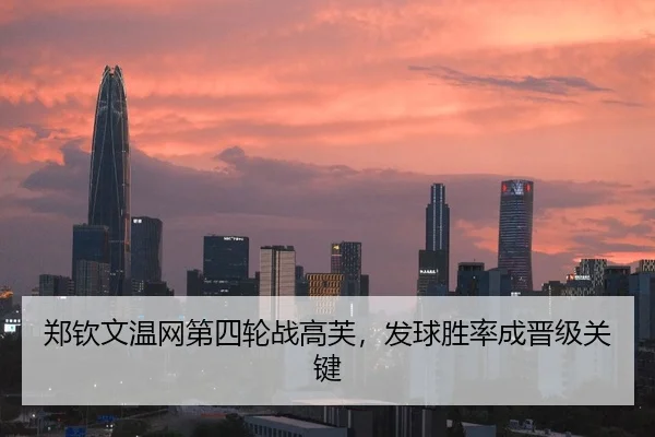 郑钦文温网第四轮战高芙，发球胜率成晋级关键